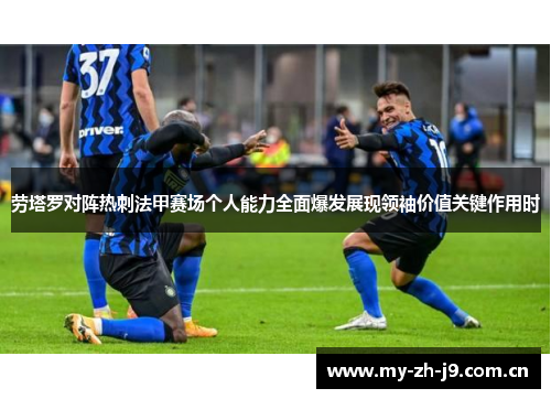 劳塔罗对阵热刺法甲赛场个人能力全面爆发展现领袖价值关键作用时