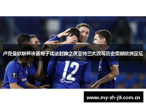 卢克曼欧联杯决赛帽子戏法封神之夜亚特兰大改写历史震撼欧洲足坛 卢克曼欧联杯决赛帽子戏法封神之夜亚特兰大改写历史震撼欧洲足坛