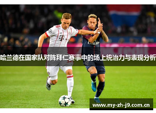 哈兰德在国家队对阵拜仁赛事中的场上统治力与表现分析 哈兰德在国家队对阵拜仁赛事中的场上统治力与表现分析