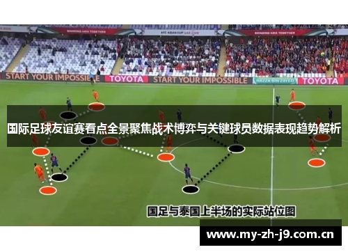 国际足球友谊赛看点全景聚焦战术博弈与关键球员数据表现趋势解析 国际足球友谊赛看点全景聚焦战术博弈与关键球员数据表现趋势解析